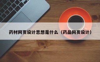 广元药材网页设计思想是什么（药品网页设计）